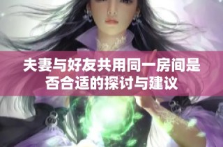 夫妻与好友共用同一房间是否合适的探讨与建议