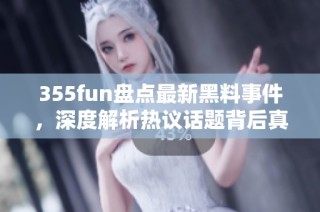 355fun盘点最新黑料事件，深度解析热议话题背后真相