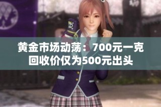 黄金市场动荡：700元一克回收价仅为500元出头