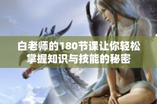 白老师的180节课让你轻松掌握知识与技能的秘密