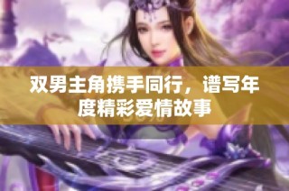 双男主角携手同行，谱写年度精彩爱情故事
