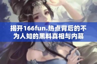 揭开166fun.热点背后的不为人知的黑料真相与内幕
