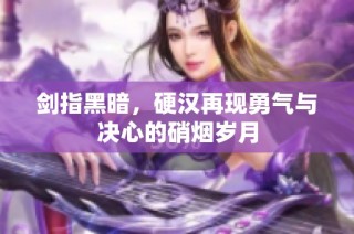 剑指黑暗，硬汉再现勇气与决心的硝烟岁月