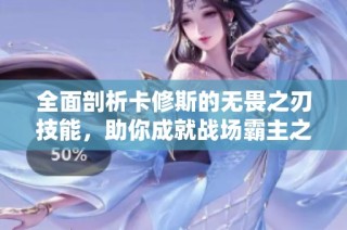 全面剖析卡修斯的无畏之刃技能，助你成就战场霸主之路