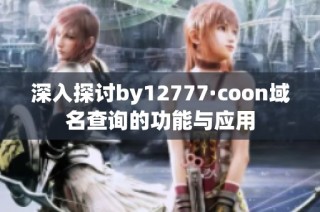 深入探讨by12777·coon域名查询的功能与应用