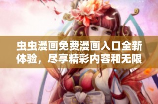 虫虫漫画免费漫画入口全新体验，尽享精彩内容和无限乐趣