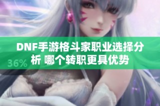 DNF手游格斗家职业选择分析 哪个转职更具优势