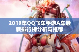 2019年QQ飞车手游A车最新排行榜分析与推荐