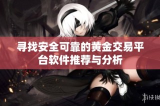 寻找安全可靠的黄金交易平台软件推荐与分析