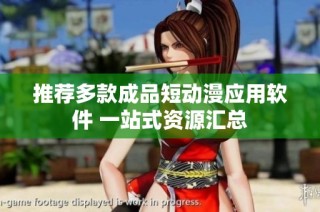 推荐多款成品短动漫应用软件 一站式资源汇总