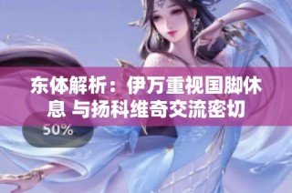 东体解析：伊万重视国脚休息 与扬科维奇交流密切