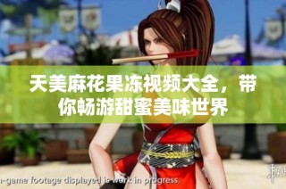 天美麻花果冻视频大全，带你畅游甜蜜美味世界