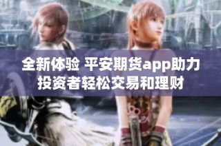 全新体验 平安期货app助力投资者轻松交易和理财