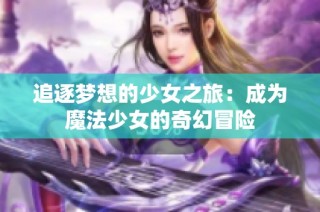 追逐梦想的少女之旅：成为魔法少女的奇幻冒险
