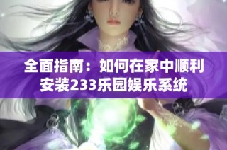 全面指南：如何在家中顺利安装233乐园娱乐系统
