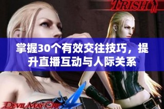 掌握30个有效交往技巧，提升直播互动与人际关系