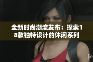 全新时尚潮流发布：探索18款独特设计的休闲系列