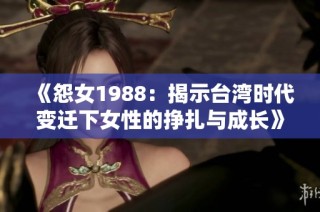 《怨女1988：揭示台湾时代变迁下女性的挣扎与成长》