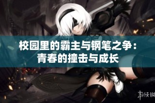 校园里的霸主与钢笔之争：青春的撞击与成长