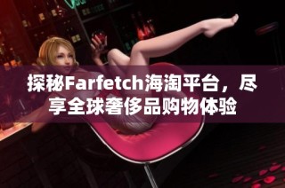 探秘Farfetch海淘平台，尽享全球奢侈品购物体验
