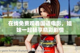 在线免费观看国语电影，姐妹一起畅享精彩剧情