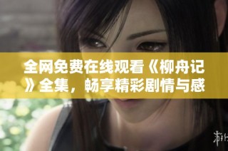 全网免费在线观看《柳舟记》全集，畅享精彩剧情与感人故事