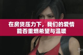 在房贷压力下，我们的爱情能否重燃希望与温暖
