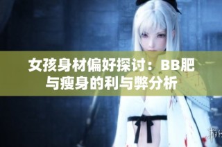 女孩身材偏好探讨：BB肥与瘦身的利与弊分析