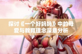 探讨《一个好妈妈》中的母爱与教育理念深意分析