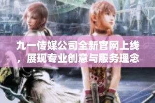 九一传媒公司全新官网上线，展现专业创意与服务理念