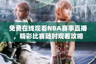 免费在线观看NBA赛事直播，精彩比赛随时观看攻略