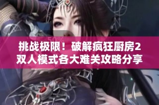 挑战极限！破解疯狂厨房2双人模式各大难关攻略分享