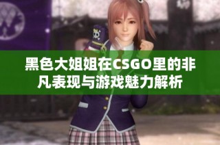黑色大姐姐在CSGO里的非凡表现与游戏魅力解析