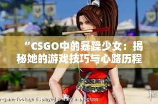 “CSGO中的暴躁少女：揭秘她的游戏技巧与心路历程”