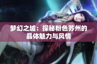 梦幻之城：探秘粉色苏州的晶体魅力与风情