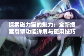 探索磁力猫的魅力：全新搜索引擎功能详解与使用技巧