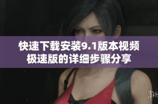 快速下载安装9.1版本视频极速版的详细步骤分享