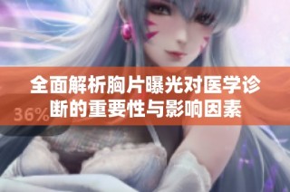 全面解析胸片曝光对医学诊断的重要性与影响因素