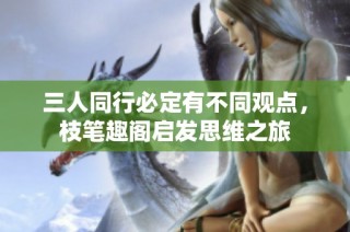 三人同行必定有不同观点，枝笔趣阁启发思维之旅