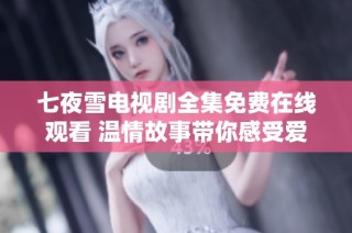 七夜雪电视剧全集免费在线观看 温情故事带你感受爱的力量