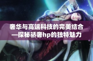 奢华与高端科技的完美结合—探秘骄奢hp的独特魅力