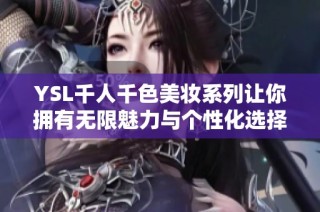 YSL千人千色美妆系列让你拥有无限魅力与个性化选择