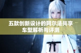 五款创新设计的阿尔法共享车型解析与评测
