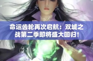 命运齿轮再次启航：双城之战第二季即将盛大回归！