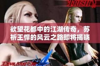 欲望花都中的江湖传奇，苏祈王悍的风云之路即将揭晓
