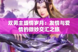 双男主盛情岁月：友情与爱情的微妙交汇之旅