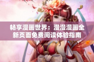 畅享漫画世界：漫漫漫画全新页面免费阅读体验指南