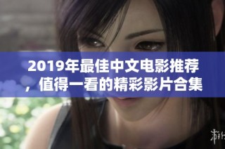 2019年最佳中文电影推荐，值得一看的精彩影片合集