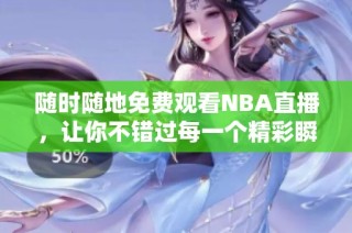 随时随地免费观看NBA直播，让你不错过每一个精彩瞬间