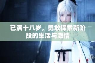 已满十八岁，勇敢探索新阶段的生活与激情